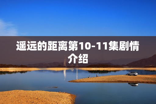 遥远的距离第10-11集剧情介绍