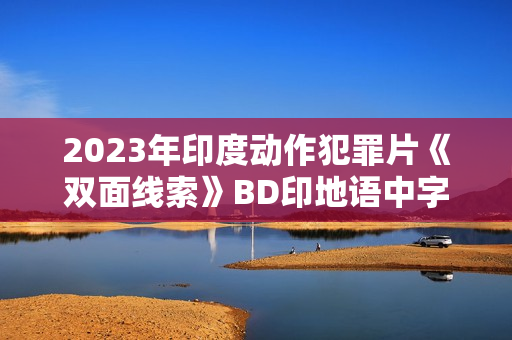 2023年印度动作犯罪片《双面线索》BD印地语中字