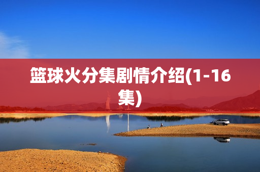 篮球火分集剧情介绍(1-16集)