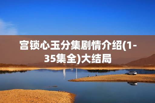 宫锁心玉分集剧情介绍(1-35集全)大结局