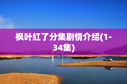枫叶红了分集剧情介绍(1-34集)