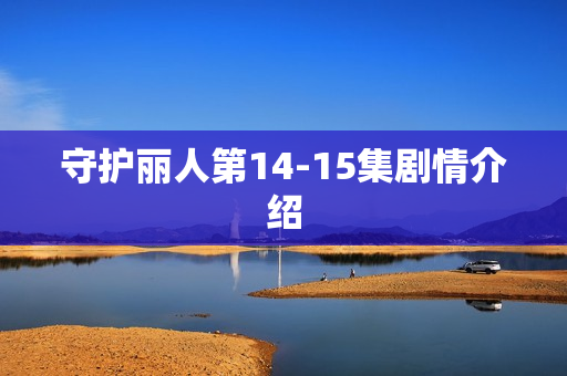 守护丽人第14-15集剧情介绍