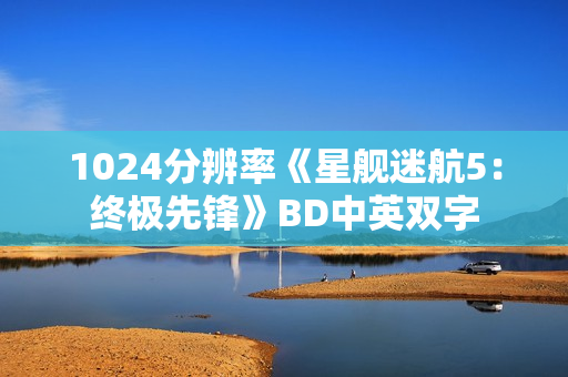 1024分辨率《星舰迷航5:终极先锋》BD中英双字 1024分辨率《星舰迷航5:终极先锋》BD中英双字