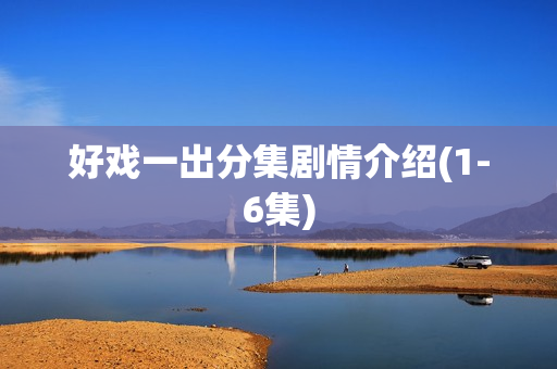 好戏一出分集剧情介绍(1-6集)