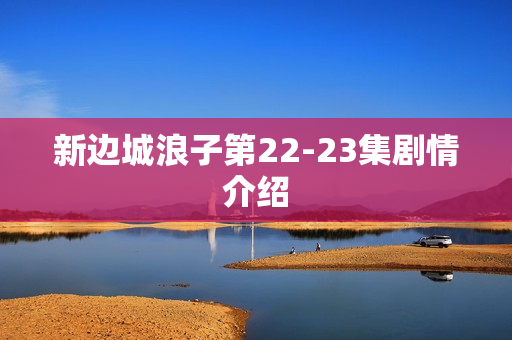 新边城浪子第22-23集剧情介绍