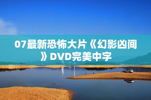07最新恐怖大片《幻影凶间》DVD完美中字
