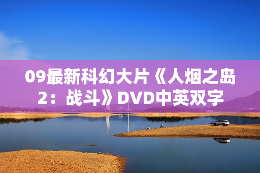 09最新科幻大片《人烟之岛2:战斗》DVD中英双字 09最新科幻大片《人烟之岛2:战斗》DVD中英双字