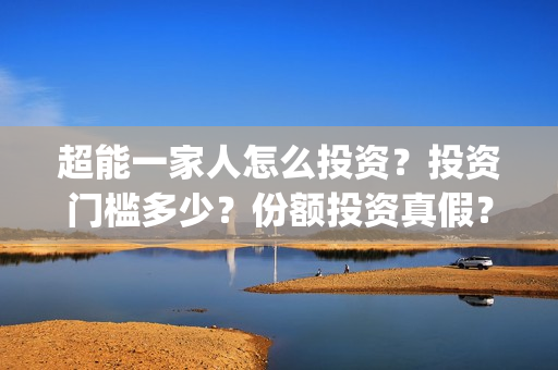 超能一家人怎么投资？投资门槛多少？份额投资真假？(超能一家人官宣)