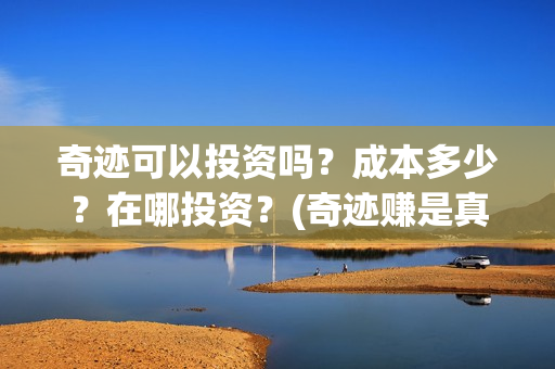 奇迹可以投资吗？成本多少？在哪投资？(奇迹赚是真的吗)