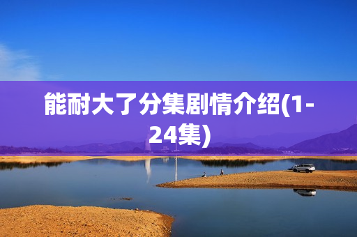 能耐大了分集剧情介绍(1-24集)