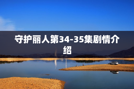 守护丽人第34-35集剧情介绍 守护丽人第34-35集剧情介绍