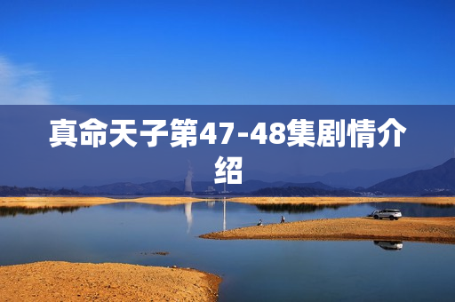 真命天子第47-48集剧情介绍 真命天子第47-48集剧情介绍