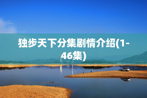 独步天下分集剧情介绍(1-46集) 独步天下分集剧情介绍(1-46集)