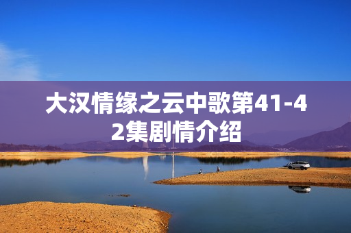大汉情缘之云中歌第41-42集剧情介绍