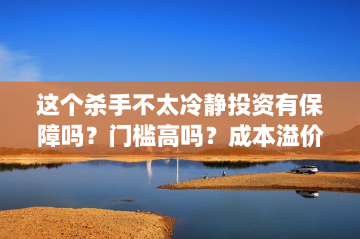 这个杀手不太冷静投资有保障吗？门槛高吗？成本溢价了吗？(这个杀手不太冷演员表)