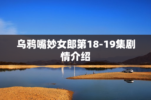 乌鸦嘴妙女郎第18-19集剧情介绍
