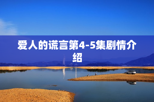 爱人的谎言第4-5集剧情介绍