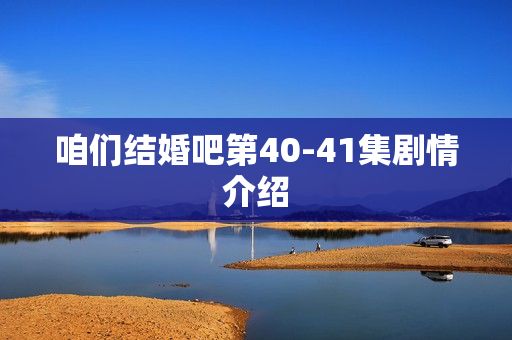 咱们结婚吧第40-41集剧情介绍