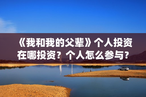 《我和我的父辈》个人投资在哪投资？个人怎么参与？(我和我的父辈《少年行》)