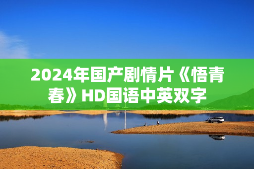 2024年国产剧情片《悟青春》HD国语中英双字