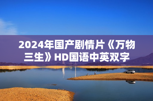 2024年国产剧情片《万物三生》HD国语中英双字