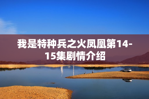 我是特种兵之火凤凰第14-15集剧情介绍