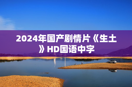 2024年国产剧情片《生土》HD国语中字