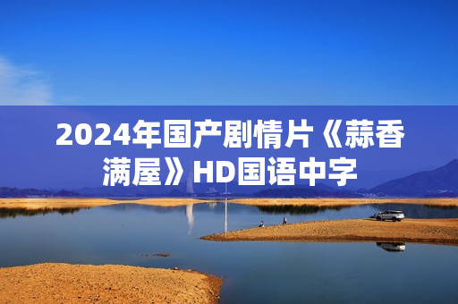 2024年国产剧情片《蒜香满屋》HD国语中字