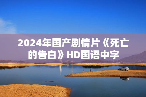 2024年国产剧情片《死亡的告白》HD国语中字