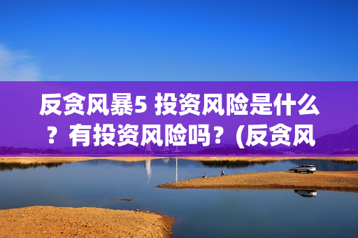 反贪风暴5 投资风险是什么？有投资风险吗？(反贪风暴5投资成本)