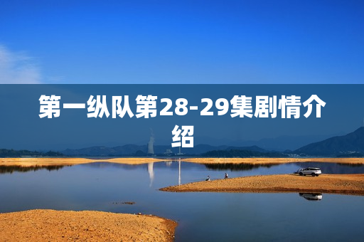 第一纵队第28-29集剧情介绍 第一纵队第28-29集剧情介绍