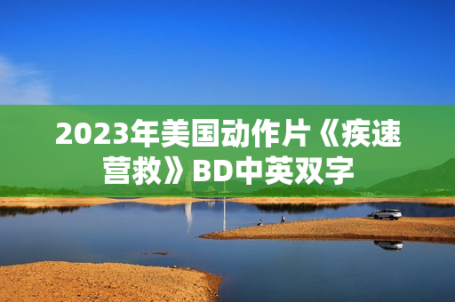 2023年美国动作片《疾速营救》BD中英双字