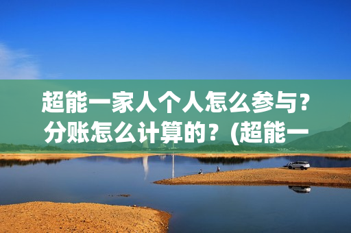 超能一家人个人怎么参与？分账怎么计算的？(超能一家人2021)