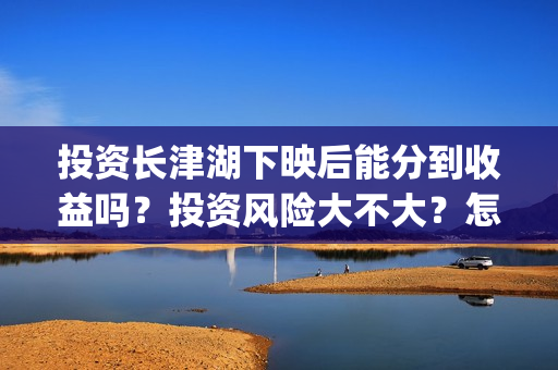 投资长津湖下映后能分到收益吗?投资风险大不大?怎么避免?(长津湖票房投资方) 投资长津湖下映后能分到收益吗?投资风险大不大?怎么避免?(长津湖票房投资方)