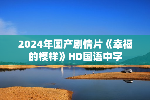 2024年国产剧情片《幸福的模样》HD国语中字
