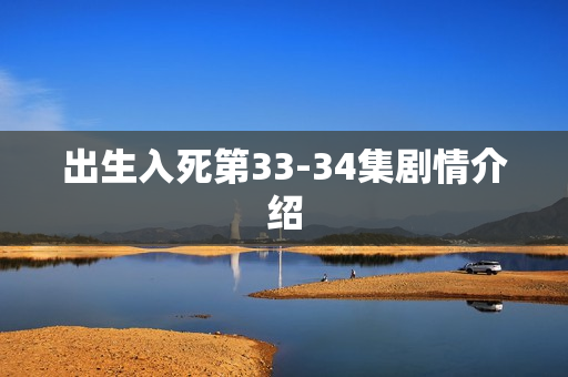 出生入死第33-34集剧情介绍