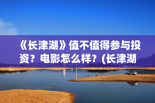《长津湖》值不值得参与投资？电影怎么样？(长津湖好震撼)