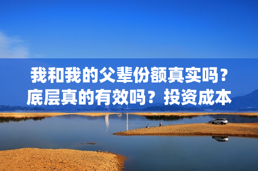 我和我的父辈份额真实吗？底层真的有效吗？投资成本？(我和我的父辈咋样)