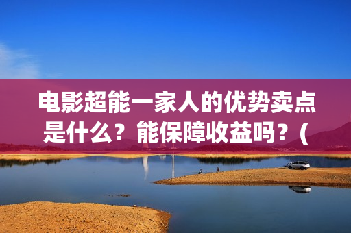 电影超能一家人的优势卖点是什么？能保障收益吗？(电影超能一家人的在线观看)