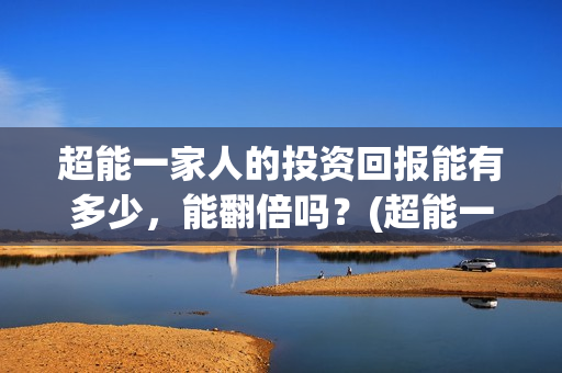 超能一家人的投资回报能有多少，能翻倍吗？(超能一家人官宣)