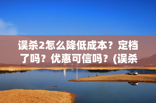 误杀2怎么降低成本？定档了吗？优惠可信吗？(误杀2什么时候开机)