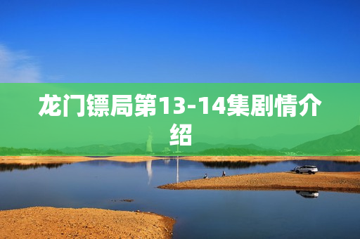 龙门镖局第13-14集剧情介绍