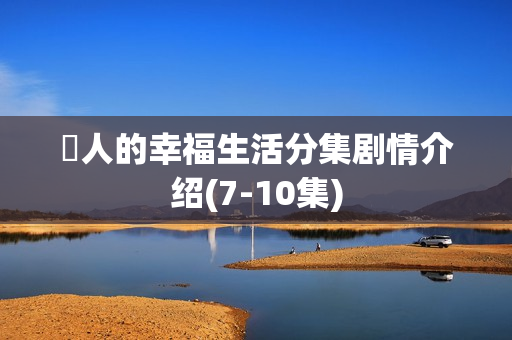 囧人的幸福生活分集剧情介绍(7-10集)