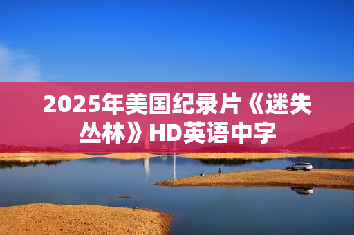 2025年美国纪录片《迷失丛林》HD英语中字