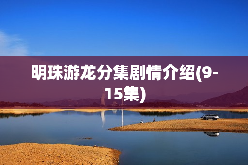 明珠游龙分集剧情介绍(9-15集)