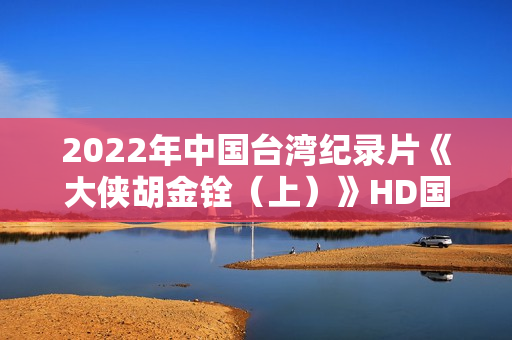 2022年中国台湾纪录片《大侠胡金铨（上）》HD国语中字