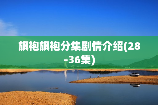 旗袍旗袍分集剧情介绍(28-36集)