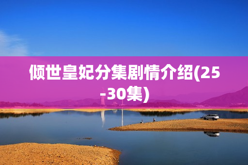 倾世皇妃分集剧情介绍(25-30集)