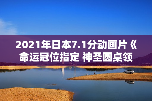 2021年日本7.1分动画片《命运冠位指定 神圣圆桌领域卡美洛 后篇》BD日语中字