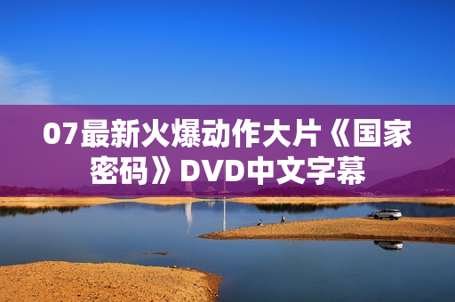07最新火爆动作大片《国家密码》DVD中文字幕